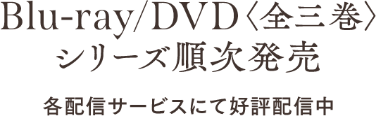 Blu-ray/DVD<全三巻>シリーズ順次発売／各配信サービスにて好評配信中